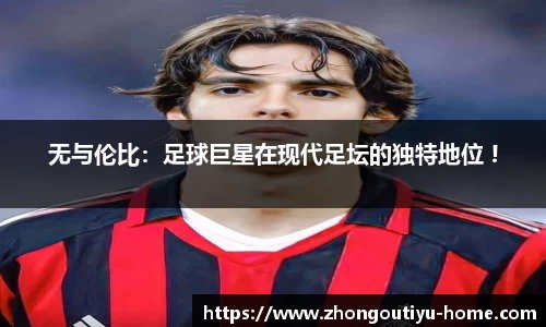 无与伦比：足球巨星在现代足坛的独特地位 !