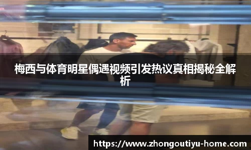 梅西与体育明星偶遇视频引发热议真相揭秘全解析