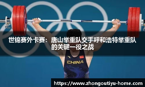 世锦赛外卡赛：唐山举重队交手呼和浩特举重队的关键一役之战
