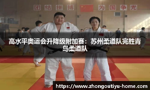 高水平奥运会升降级附加赛：苏州柔道队完胜青岛柔道队
