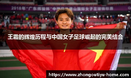王霜的辉煌历程与中国女子足球崛起的完美结合