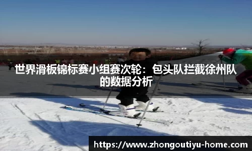 世界滑板锦标赛小组赛次轮：包头队拦截徐州队的数据分析